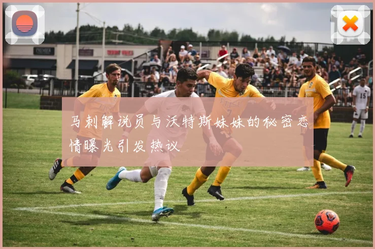 马刺解说员与沃特斯妹妹的秘密恋情曝光引发热议