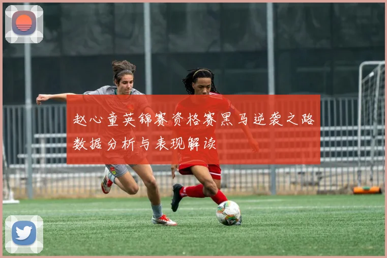 赵心童英锦赛资格赛黑马逆袭之路数据分析与表现解读