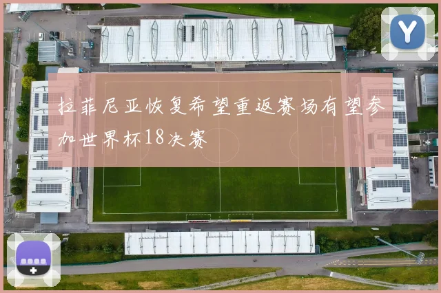 拉菲尼亚恢复希望重返赛场有望参加世界杯18决赛