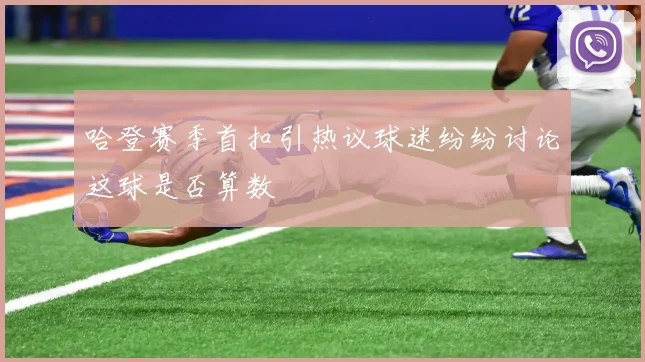 哈登赛季首扣引热议球迷纷纷讨论这球是否算数