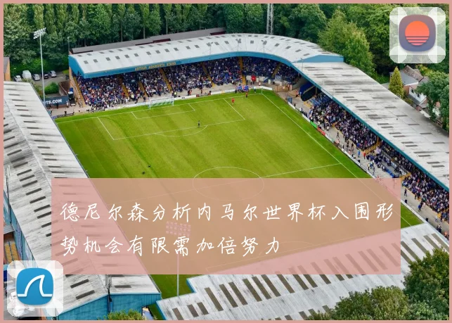 德尼尔森分析内马尔世界杯入围形势机会有限需加倍努力