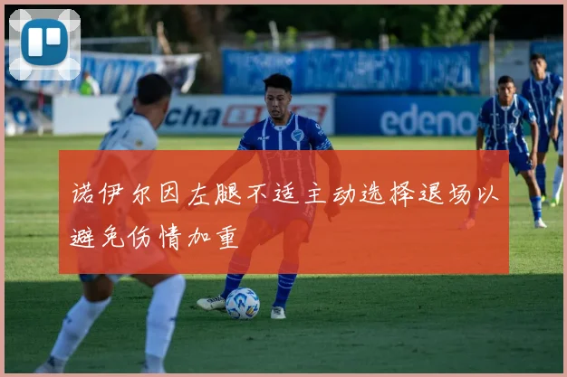 诺伊尔因左腿不适主动选择退场以避免伤情加重
