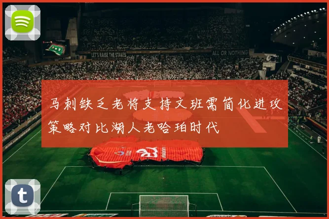 马刺缺乏老将支持文班需简化进攻策略对比湖人老哈珀时代