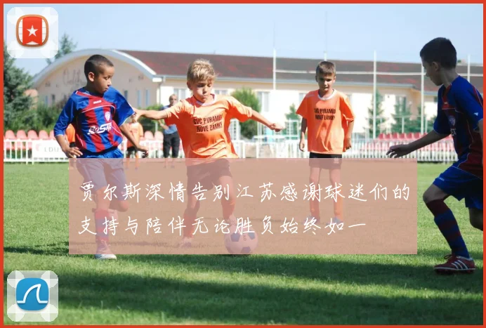 贾尔斯深情告别江苏感谢球迷们的支持与陪伴无论胜负始终如一