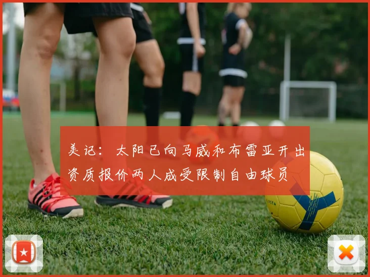 美记：太阳已向马威和布雷亚开出资质报价两人成受限制自由球员