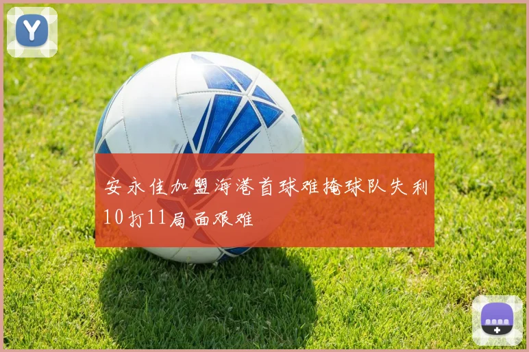 安永佳加盟海港首球难掩球队失利10打11局面艰难