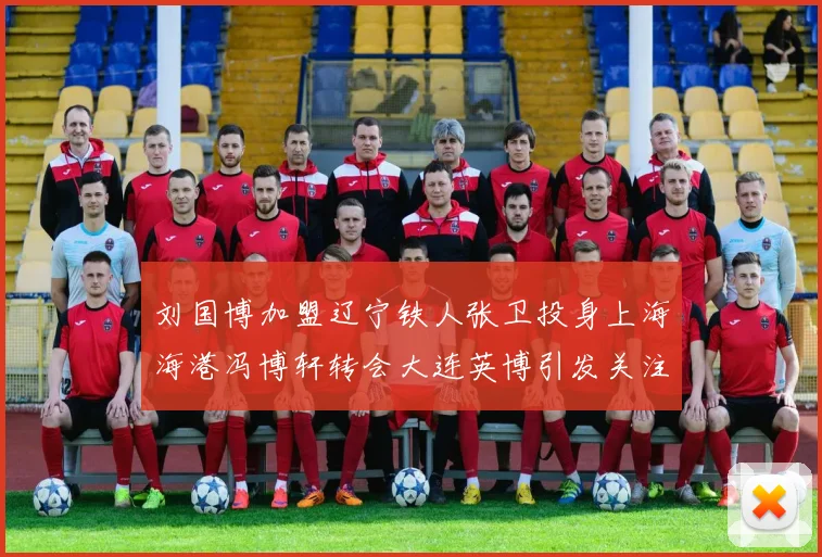 刘国博加盟辽宁铁人张卫投身上海海港冯博轩转会大连英博引发关注